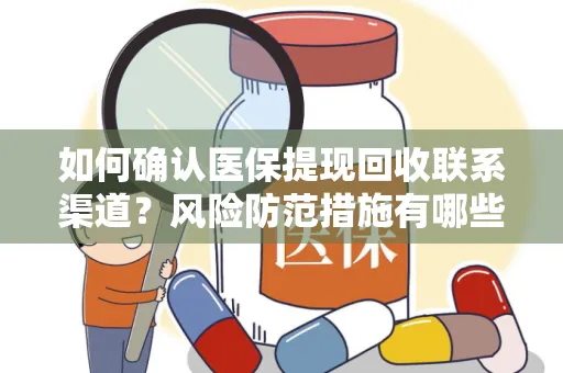 如何确认医保提现回收联系渠道？风险防范措施有哪些？